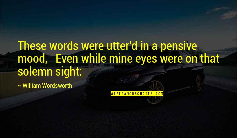 Eyes Words Quotes By William Wordsworth: These words were utter'd in a pensive mood, Eyes Words Quotes By William Wordsworth: These words were utter'd in a pensive mood,