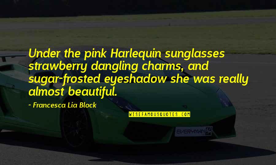 Eyeshadow Quotes By Francesca Lia Block: Under the pink Harlequin sunglasses strawberry dangling charms,