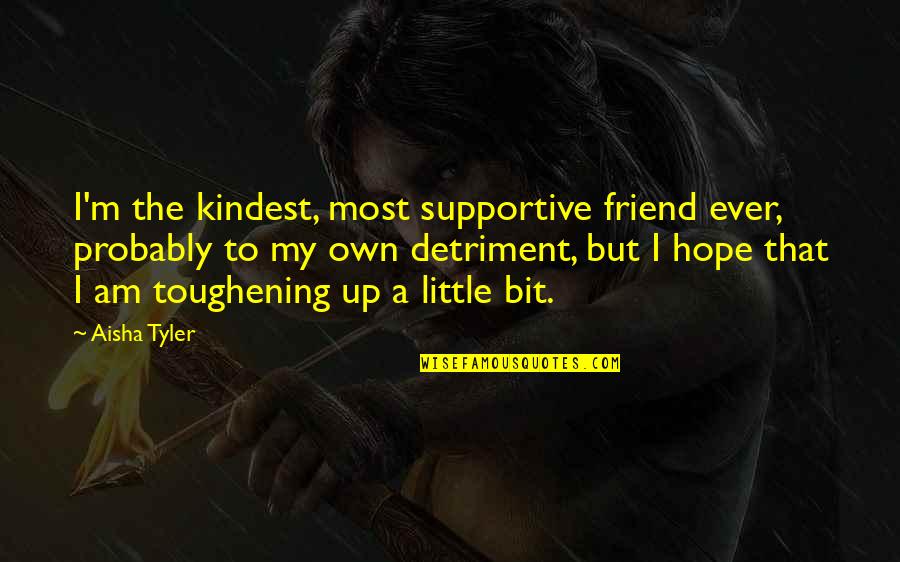 Eyeshot Anime Quotes By Aisha Tyler: I'm the kindest, most supportive friend ever, probably Eyeshot Anime Quotes By Aisha Tyler: I'm the kindest, most supportive friend ever, probably