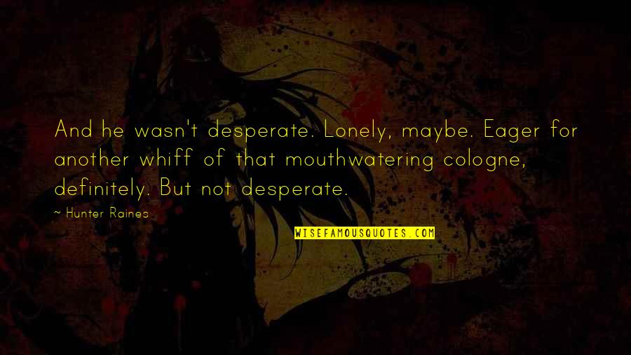 Eyeshot Anime Quotes By Hunter Raines: And he wasn't desperate. Lonely, maybe. Eager for Eyeshot Anime Quotes By Hunter Raines: And he wasn't desperate. Lonely, maybe. Eager for