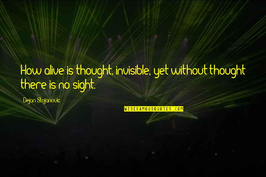 Eyesight Quotes Quotes By Dejan Stojanovic: How alive is thought, invisible, yet without thought