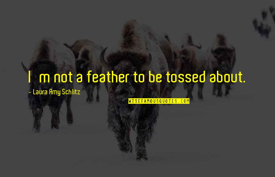 Eyesores Creator Quotes By Laura Amy Schlitz: I'm not a feather to be tossed about. Eyesores Creator Quotes By Laura Amy Schlitz: I'm not a feather to be tossed about.