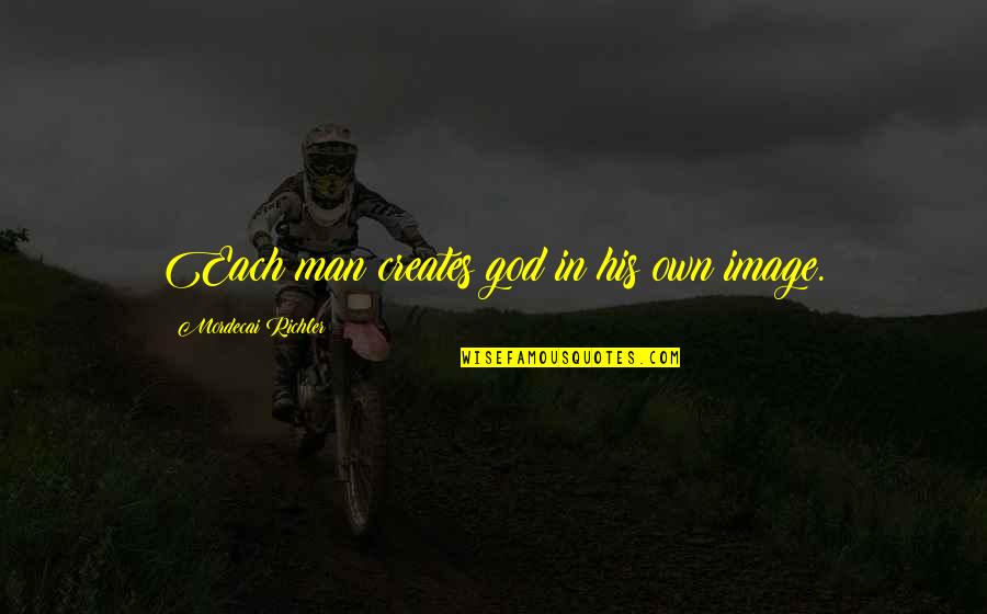 Eyesores Creator Quotes By Mordecai Richler: Each man creates god in his own image. Eyesores Creator Quotes By Mordecai Richler: Each man creates god in his own image.