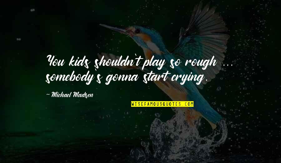 Eyethe Spy Quotes By Michael Madsen: You kids shouldn't play so rough ... somebody's Eyethe Spy Quotes By Michael Madsen: You kids shouldn't play so rough ... somebody's
