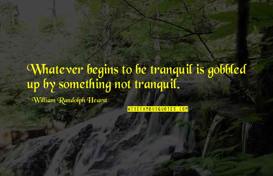 Eyetooth Band Quotes By William Randolph Hearst: Whatever begins to be tranquil is gobbled up Eyetooth Band Quotes By William Randolph Hearst: Whatever begins to be tranquil is gobbled up