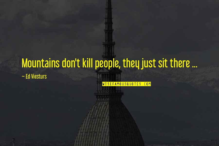 Eyewatering Quotes By Ed Viesturs: Mountains don't kill people, they just sit there Eyewatering Quotes By Ed Viesturs: Mountains don't kill people, they just sit there