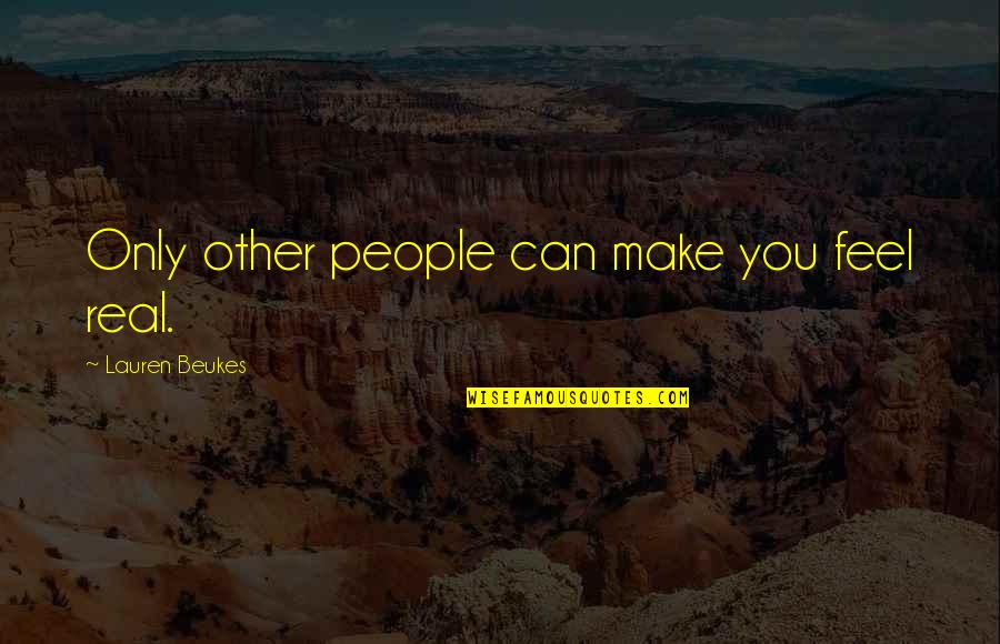 Eyewitness Testimonies Quotes By Lauren Beukes: Only other people can make you feel real. Eyewitness Testimonies Quotes By Lauren Beukes: Only other people can make you feel real.