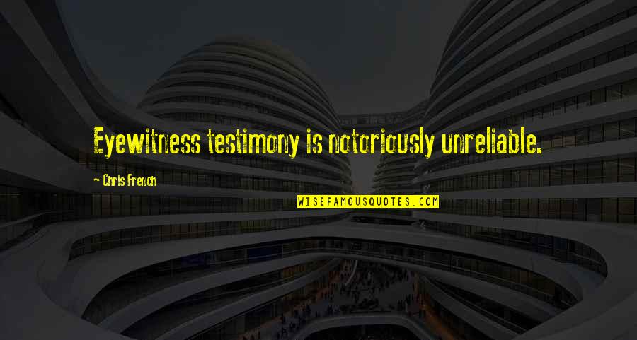 Eyewitness Testimony Quotes By Chris French: Eyewitness testimony is notoriously unreliable.