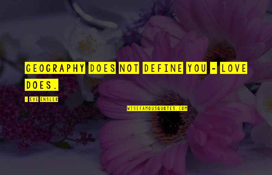 Eyewitnesses For The Zodiac Quotes By Eve Ensler: Geography does not define you - love does. Eyewitnesses For The Zodiac Quotes By Eve Ensler: Geography does not define you - love does.