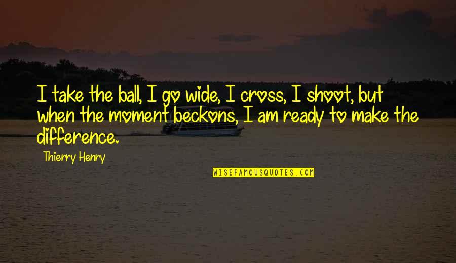 Eyfs Outdoor Learning Quotes By Thierry Henry: I take the ball, I go wide, I Eyfs Outdoor Learning Quotes By Thierry Henry: I take the ball, I go wide, I