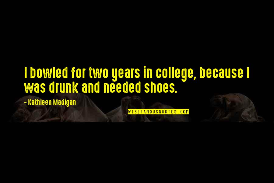 Eylemsizlik Moment Quotes By Kathleen Madigan: I bowled for two years in college, because Eylemsizlik Moment Quotes By Kathleen Madigan: I bowled for two years in college, because