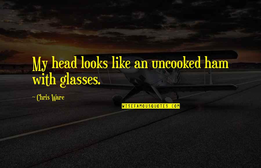 Eylemsizlik Quotes By Chris Ware: My head looks like an uncooked ham with