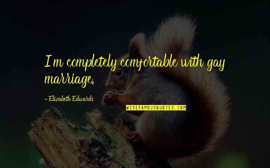 Eyler Auto Quotes By Elizabeth Edwards: I'm completely comfortable with gay marriage. Eyler Auto Quotes By Elizabeth Edwards: I'm completely comfortable with gay marriage.