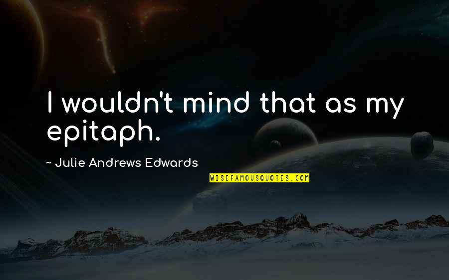 Eyler Auto Quotes By Julie Andrews Edwards: I wouldn't mind that as my epitaph. Eyler Auto Quotes By Julie Andrews Edwards: I wouldn't mind that as my epitaph.