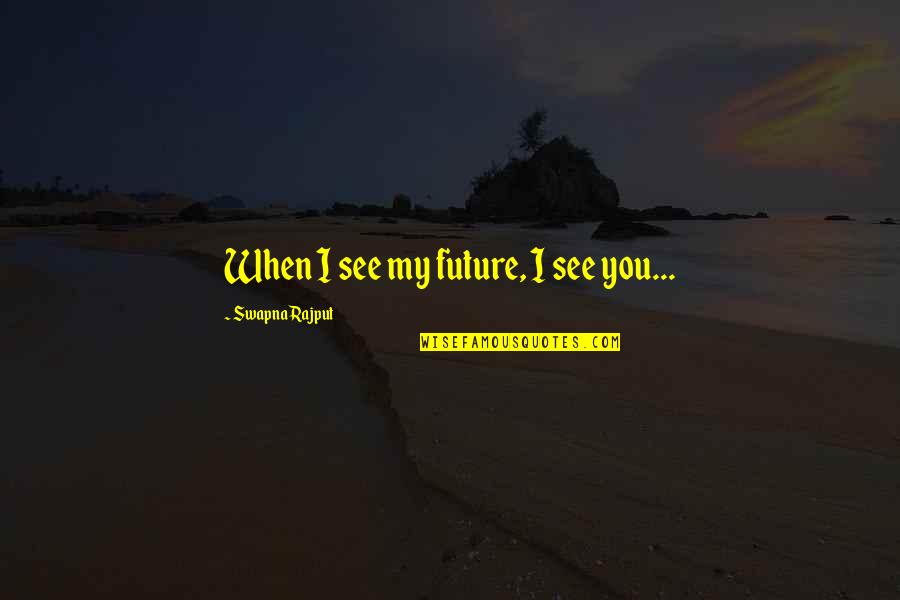 Eymann Quotes By Swapna Rajput: When I see my future, I see you...