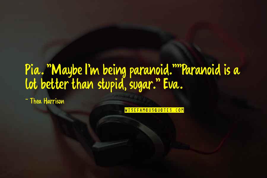 Eymard School Quotes By Thea Harrison: Pia. "Maybe I'm being paranoid.""Paranoid is a lot