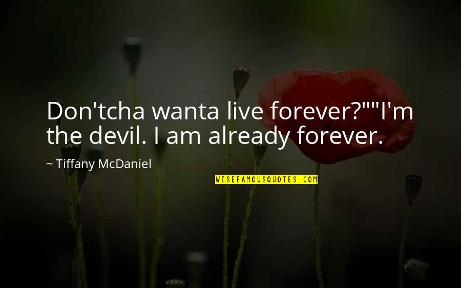 Eymeric Genty Quotes By Tiffany McDaniel: Don'tcha wanta live forever?""I'm the devil. I am Eymeric Genty Quotes By Tiffany McDaniel: Don'tcha wanta live forever?""I'm the devil. I am
