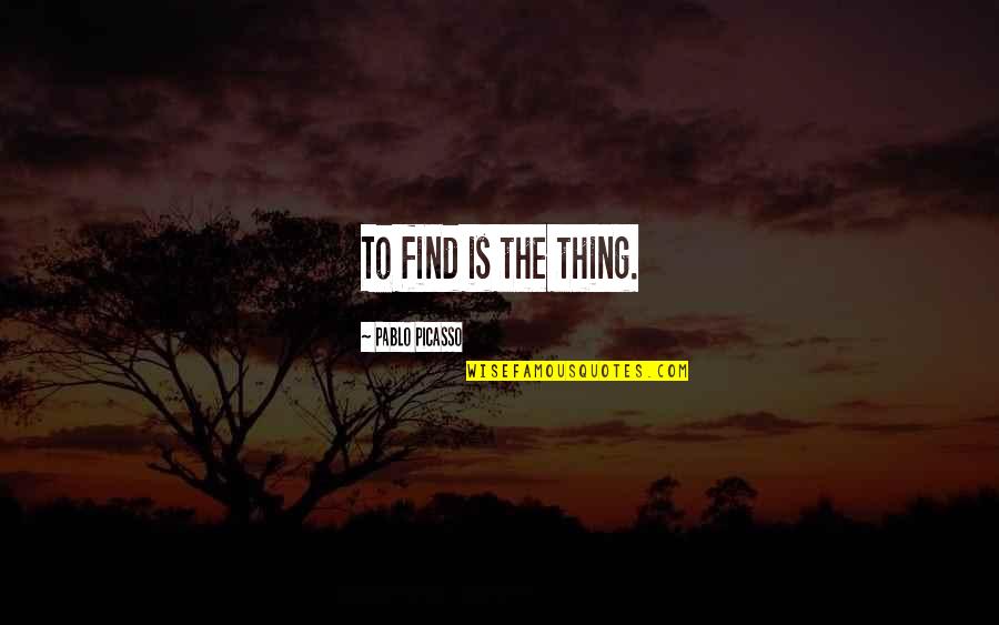 Eynard Coetquidan Quotes By Pablo Picasso: To find is the thing. Eynard Coetquidan Quotes By Pablo Picasso: To find is the thing.