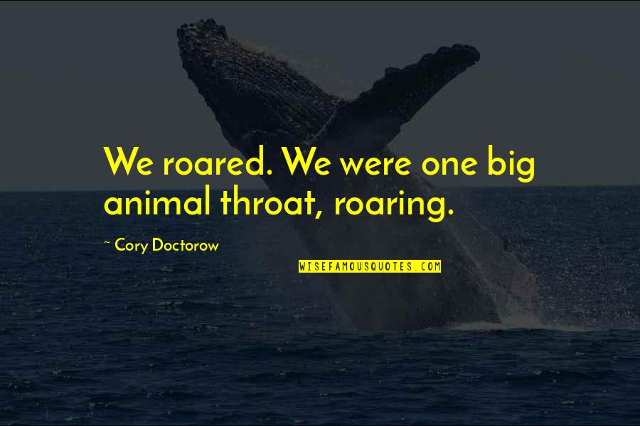 Eyob Quotes By Cory Doctorow: We roared. We were one big animal throat, Eyob Quotes By Cory Doctorow: We roared. We were one big animal throat,