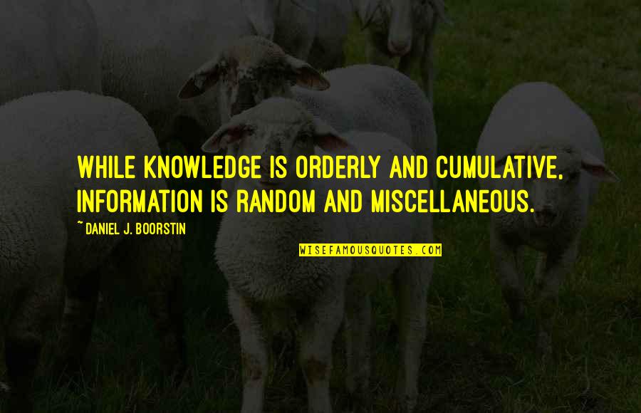 Eyola Quotes By Daniel J. Boorstin: While knowledge is orderly and cumulative, information is