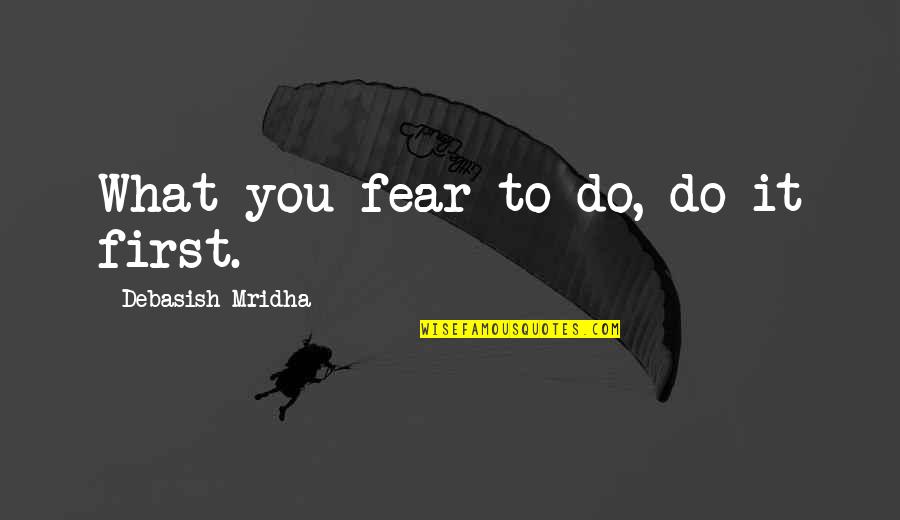 Eyramus Quotes By Debasish Mridha: What you fear to do, do it first.