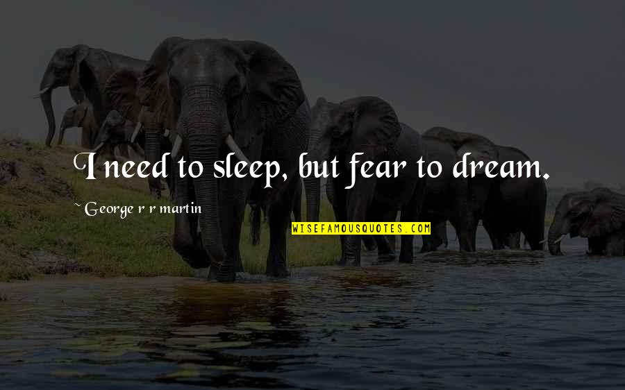 Eyres Of Mansfield Quotes By George R R Martin: I need to sleep, but fear to dream. Eyres Of Mansfield Quotes By George R R Martin: I need to sleep, but fear to dream.