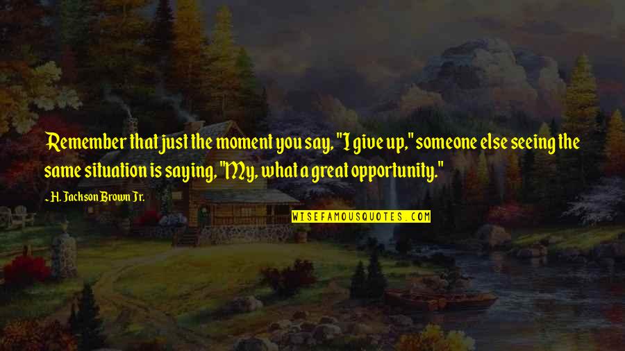 Eyres Of Mansfield Quotes By H. Jackson Brown Jr.: Remember that just the moment you say, "I Eyres Of Mansfield Quotes By H. Jackson Brown Jr.: Remember that just the moment you say, "I