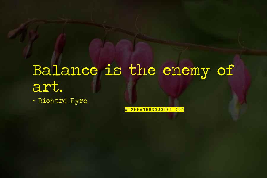 Eyre's Quotes By Richard Eyre: Balance is the enemy of art.