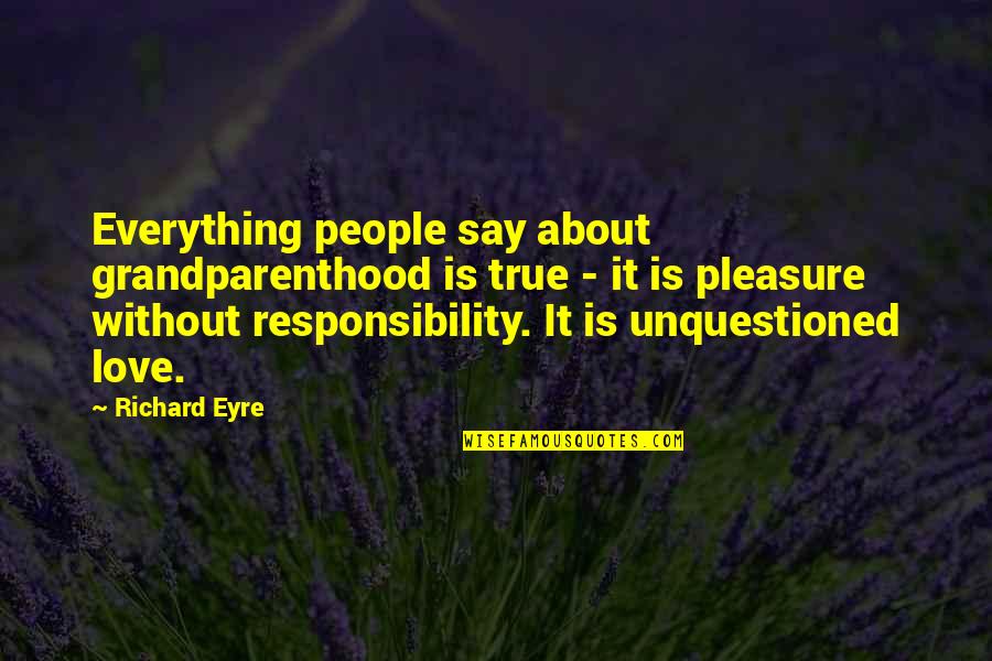 Eyre's Quotes By Richard Eyre: Everything people say about grandparenthood is true -