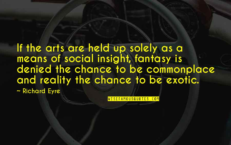 Eyre's Quotes By Richard Eyre: If the arts are held up solely as