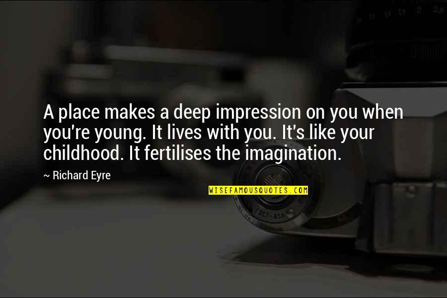 Eyre's Quotes By Richard Eyre: A place makes a deep impression on you