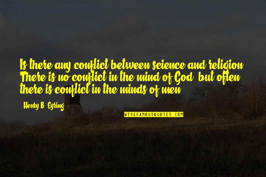 Eyring Quotes By Henry B. Eyring: Is there any conflict between science and religion? Eyring Quotes By Henry B. Eyring: Is there any conflict between science and religion?