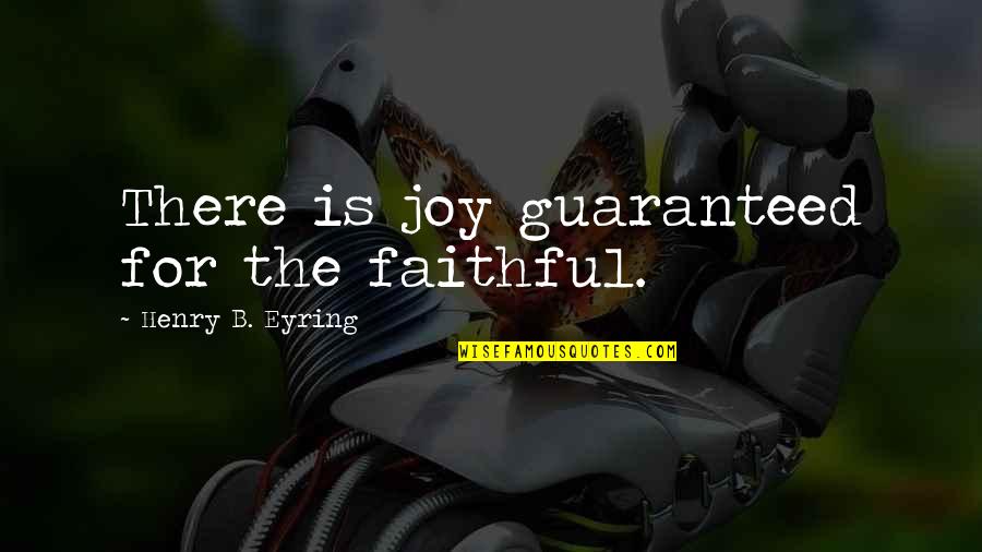 Eyring Quotes By Henry B. Eyring: There is joy guaranteed for the faithful.