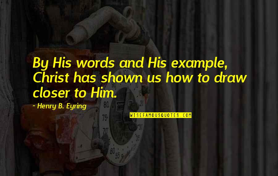 Eyring Quotes By Henry B. Eyring: By His words and His example, Christ has