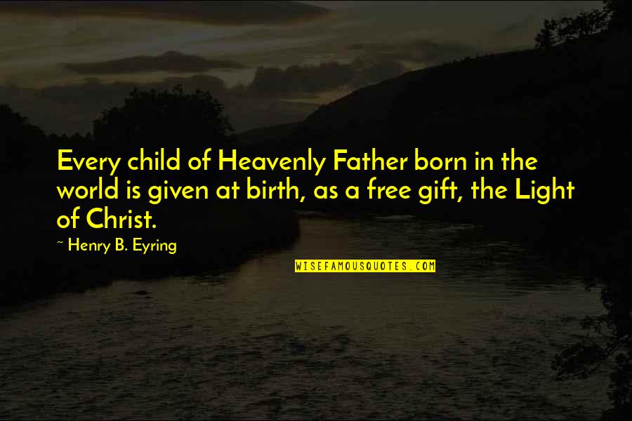 Eyring Quotes By Henry B. Eyring: Every child of Heavenly Father born in the