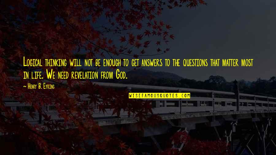 Eyring Quotes By Henry B. Eyring: Logical thinking will not be enough to get Eyring Quotes By Henry B. Eyring: Logical thinking will not be enough to get