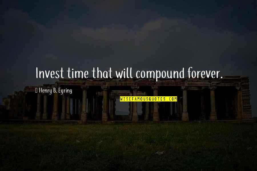 Eyring Quotes By Henry B. Eyring: Invest time that will compound forever. Eyring Quotes By Henry B. Eyring: Invest time that will compound forever.
