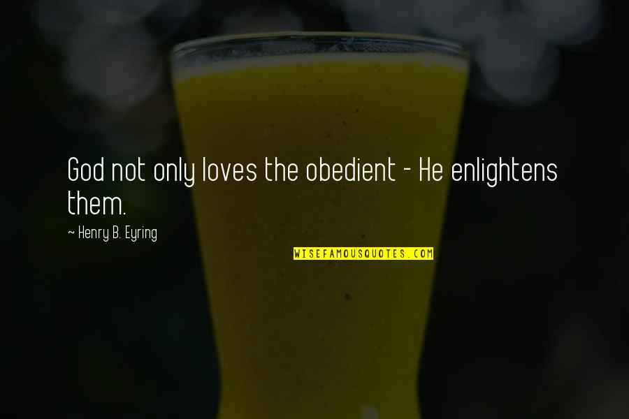 Eyring Quotes By Henry B. Eyring: God not only loves the obedient - He Eyring Quotes By Henry B. Eyring: God not only loves the obedient - He