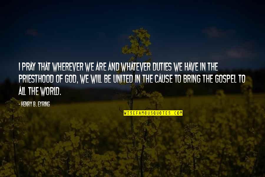 Eyring Quotes By Henry B. Eyring: I pray that wherever we are and whatever Eyring Quotes By Henry B. Eyring: I pray that wherever we are and whatever