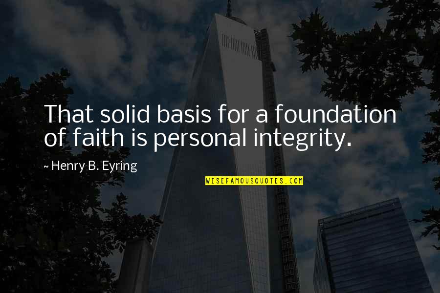 Eyring Quotes By Henry B. Eyring: That solid basis for a foundation of faith