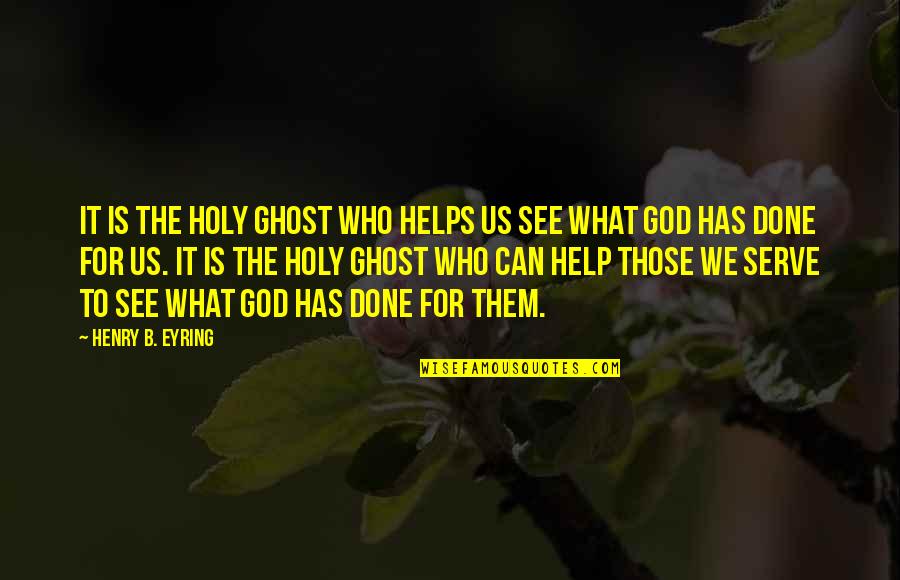 Eyring Quotes By Henry B. Eyring: It is the Holy Ghost who helps us