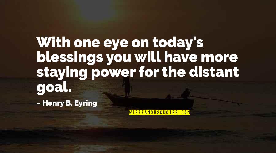 Eyring Quotes By Henry B. Eyring: With one eye on today's blessings you will