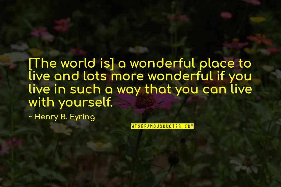 Eyring Quotes By Henry B. Eyring: [The world is] a wonderful place to live