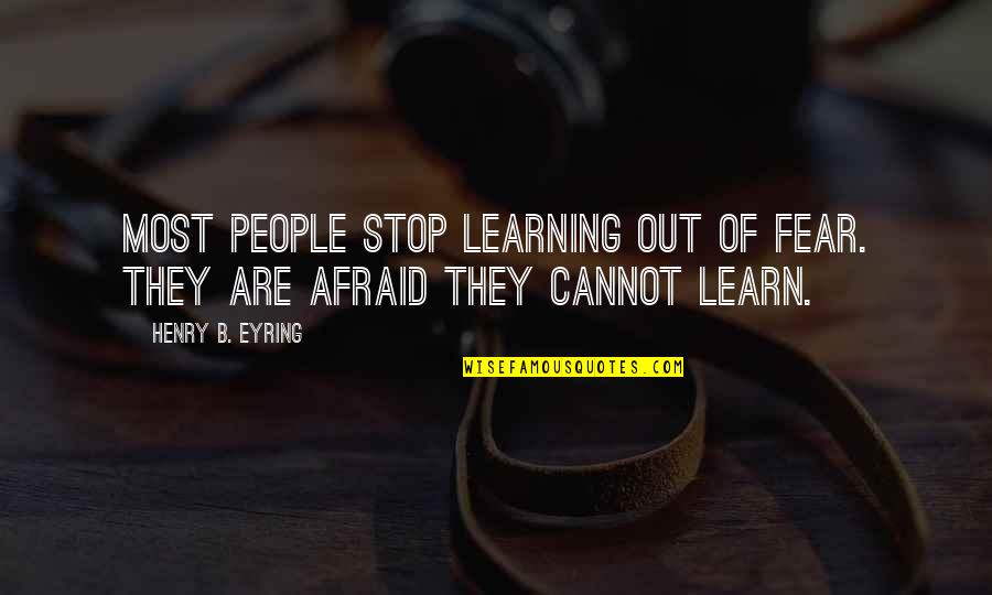 Eyring Quotes By Henry B. Eyring: Most people stop learning out of fear. They