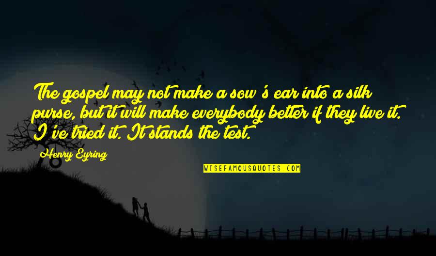 Eyring Quotes By Henry Eyring: The gospel may not make a sow's ear Eyring Quotes By Henry Eyring: The gospel may not make a sow's ear