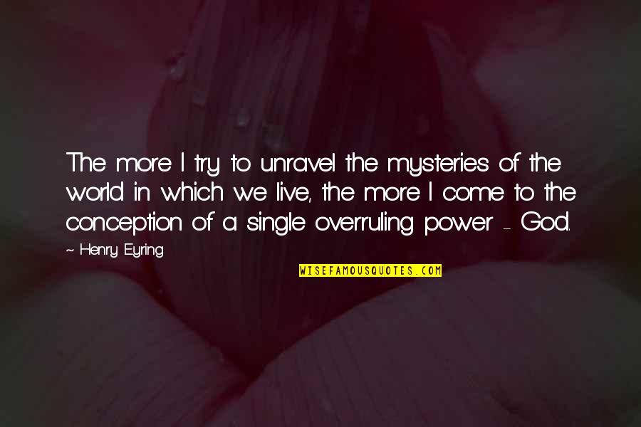 Eyring Quotes By Henry Eyring: The more I try to unravel the mysteries