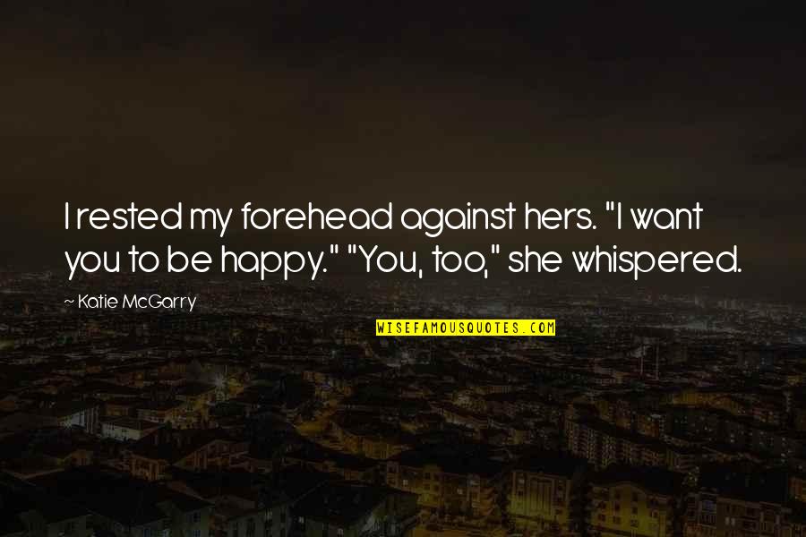 Eyshila Santos Quotes By Katie McGarry: I rested my forehead against hers. "I want Eyshila Santos Quotes By Katie McGarry: I rested my forehead against hers. "I want