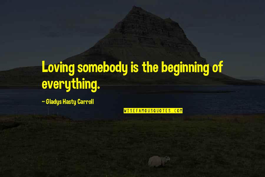 Eythan Fiorentino Quotes By Gladys Hasty Carroll: Loving somebody is the beginning of everything. Eythan Fiorentino Quotes By Gladys Hasty Carroll: Loving somebody is the beginning of everything.