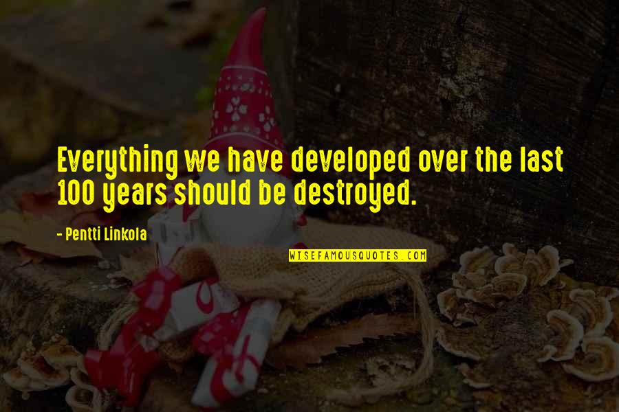 Eythan Fiorentino Quotes By Pentti Linkola: Everything we have developed over the last 100