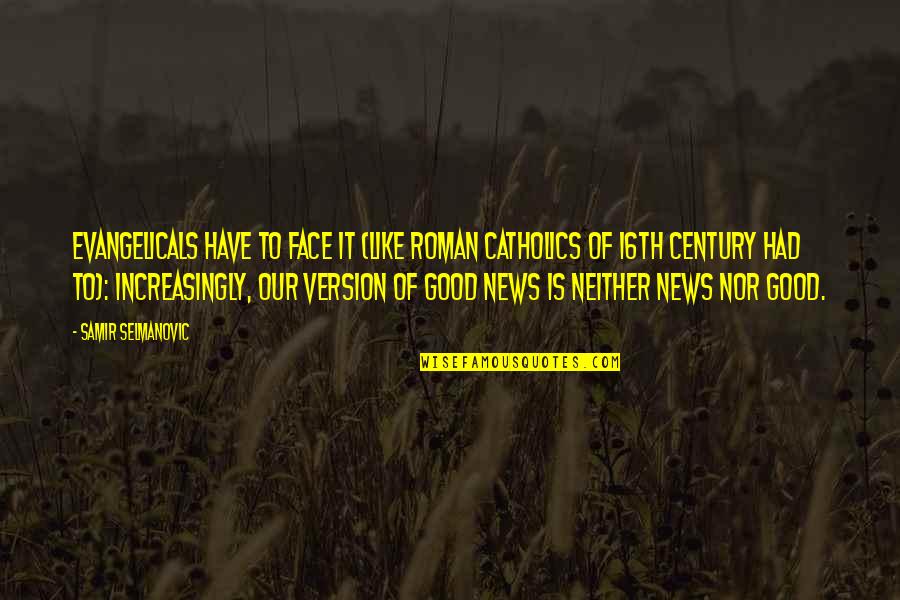 Eythan Fiorentino Quotes By Samir Selmanovic: Evangelicals have to face it (like Roman Catholics Eythan Fiorentino Quotes By Samir Selmanovic: Evangelicals have to face it (like Roman Catholics